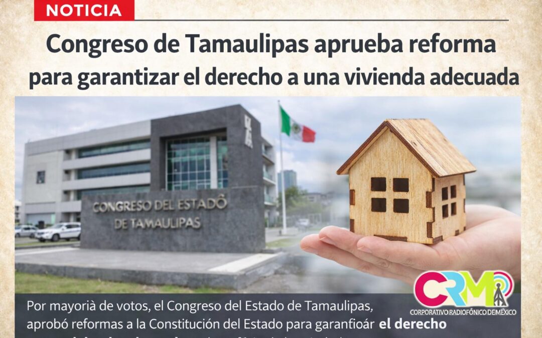Congreso de Tamaulipas aprueba reforma para garantizar el derecho a una vivienda adecuada