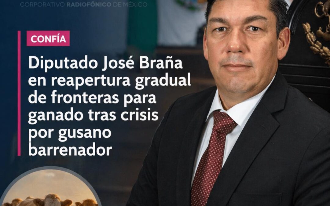 Confía Diputado José Braña en reapertura gradual de fronteras para ganado tras crisis por gusano barrenador